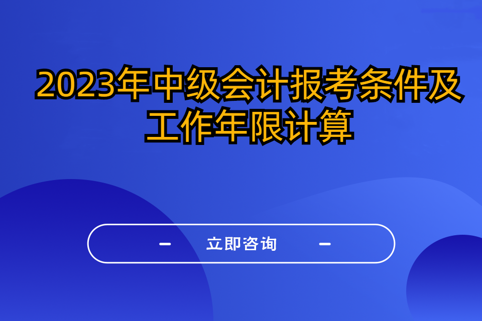 2023年中级会计报考条件及工作年限计算