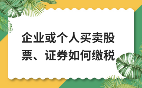 企业或个人买卖股票、证券如何缴税