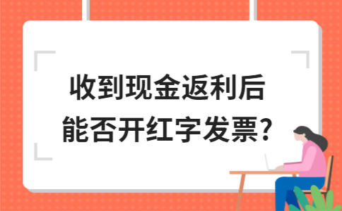 收到现金返利后能否开红字发票?