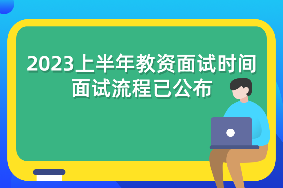 2023上半年教资面试时间即将到来，23上教资面试将于2023年5月13日、14日举行，距面试考试仅剩不到两个月啦，小编在此为大家详细介绍一下这次教资面试的流程。